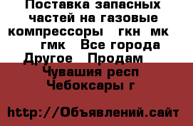 Поставка запасных частей на газовые компрессоры 10гкн, мк-8,10 гмк - Все города Другое » Продам   . Чувашия респ.,Чебоксары г.